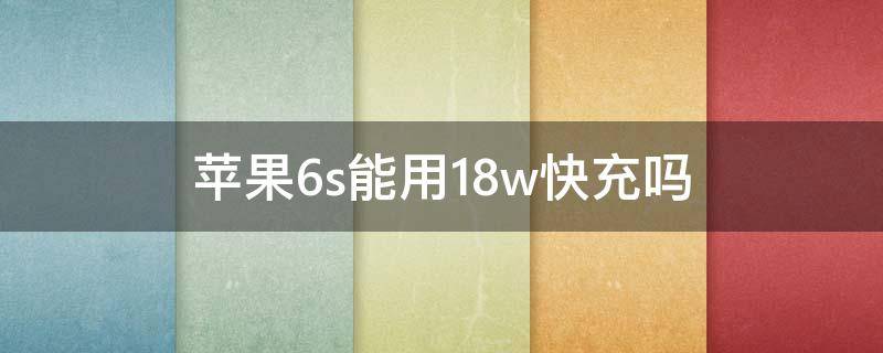 苹果6s能用18w快充吗 iphone6sp可以用18w快充吗