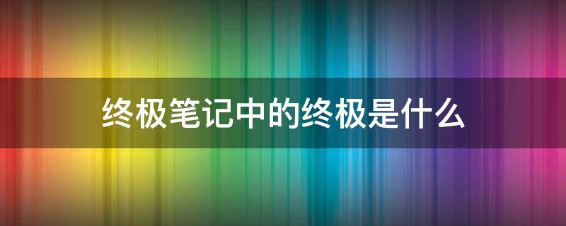 终极笔记中的终极是什么 终极笔记里终极是什么