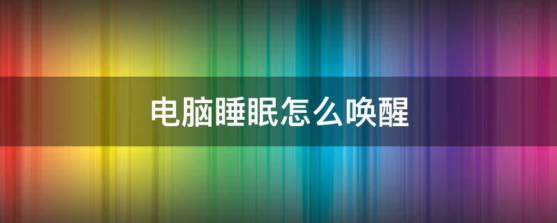 电脑睡眠怎么唤醒（电脑怎样唤醒睡眠）