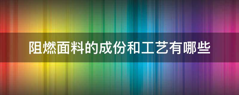 阻燃面料的成份和工艺有哪些 阻燃面料的种类、性能