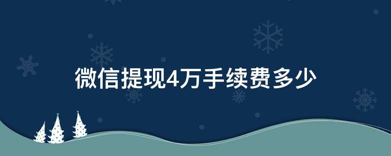 微信提现4万手续费多少（微信提现4万手续费要多少）