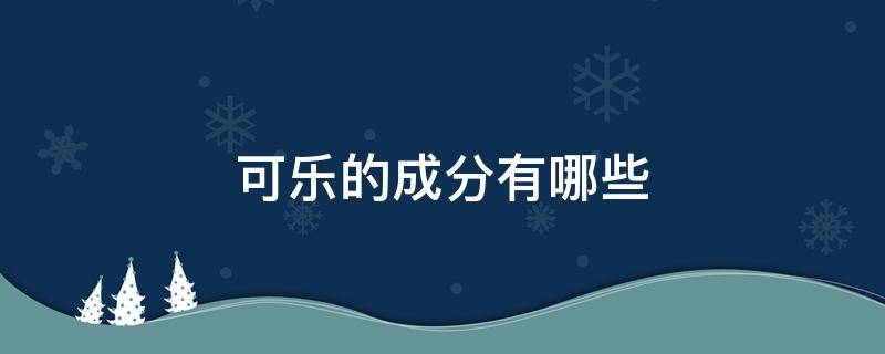 可乐的成分有哪些 可乐含有哪种成分