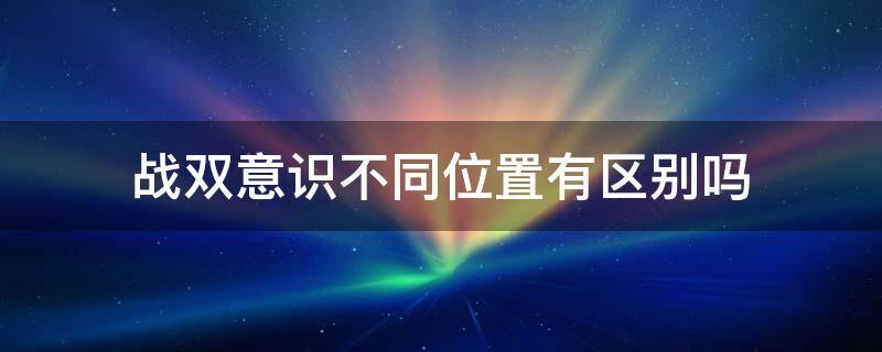 战双意识不同位置有区别吗 战双意识放的位置有讲究吗