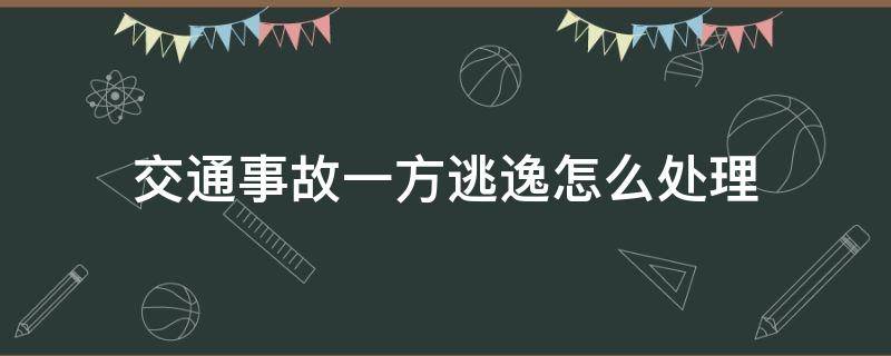 交通事故一方逃逸怎么处理（发生交通事故一方逃逸）