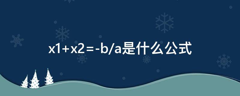 x1+x2=-b/a是什么公式（x1,x2是ax=b的解）
