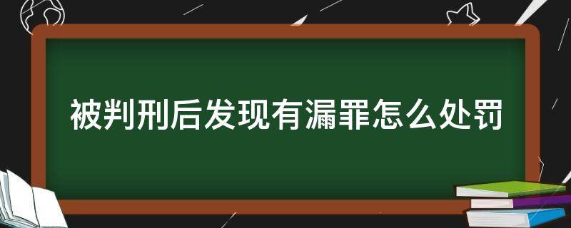 被判刑后发现有漏罪怎么处罚（罪犯判决后发现漏罪）