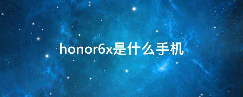 honor6x是什么手机 HONOR6X