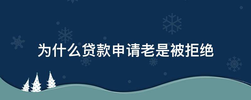 为什么贷款申请老是被拒绝 申请贷款总是被拒