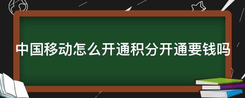 中国移动怎么开通积分开通要钱吗（移动用户怎么开通积分业务）