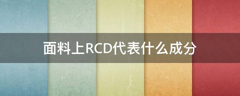 面料上RCD代表什么成分（面料成分缩写r）