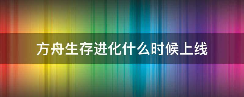 方舟生存进化什么时候上线 方舟生存进化什么时候上线手机版2020