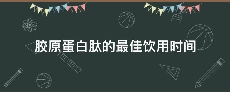 胶原蛋白肽的最佳饮用时间 蛋白肽胶原肽饮品什么时候喝最合适