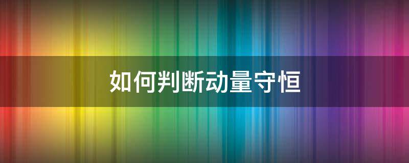 如何判断动量守恒 如何判断动量守恒和角动量守恒