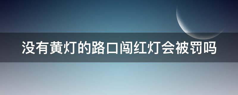 没有黄灯的路口闯红灯会被罚吗 没有黄灯的路口闯红灯会被罚吗怎么处理