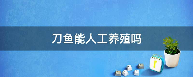 刀鱼能人工养殖吗 刀鱼能否人工养殖