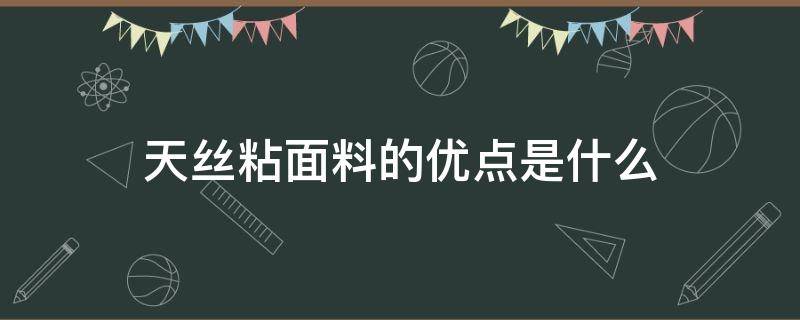 天丝粘面料的优点是什么 什么是天丝面料 天丝面料有哪些优缺点