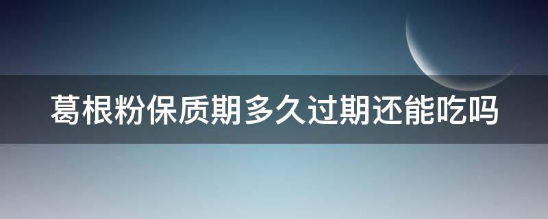 葛根粉保质期多久过期还能吃吗