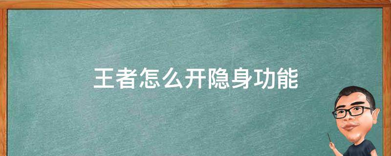 王者怎么开隐身功能 王者怎么开隐身功能2021