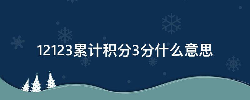 12123累计积分3分什么意思 12123显示累计积分3分是什么意思