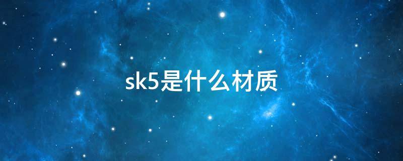 sk5是什么材质 sk5材料成分