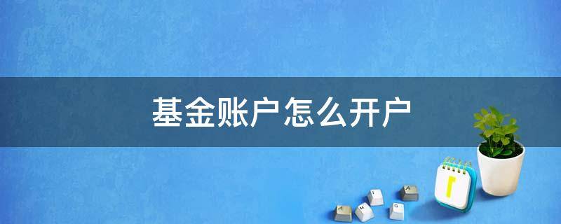 基金账户怎么开户（基金怎样开账户）