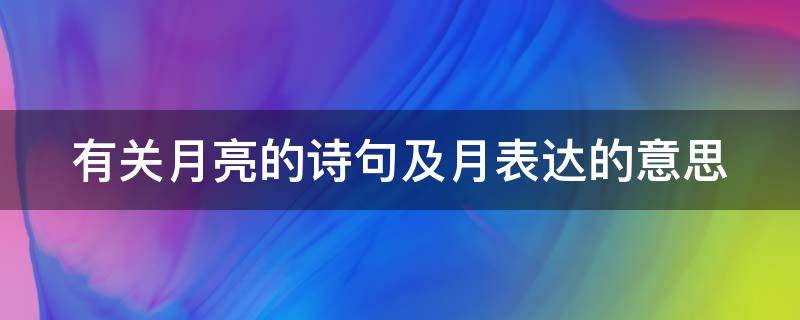 有关月亮的诗句及月表达的意思（有关月亮的诗句大全以及意思）