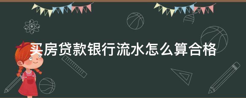 买房贷款银行流水怎么算合格 买房按揭银行流水怎么算合格