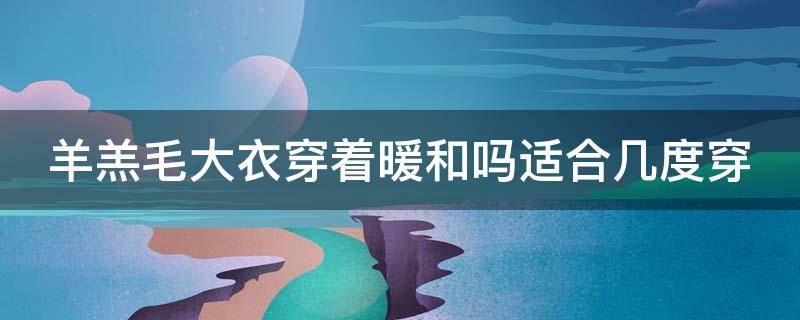 羊羔毛大衣穿着暖和吗适合几度穿 羊羔毛大衣穿着暖和吗适合几度穿呢