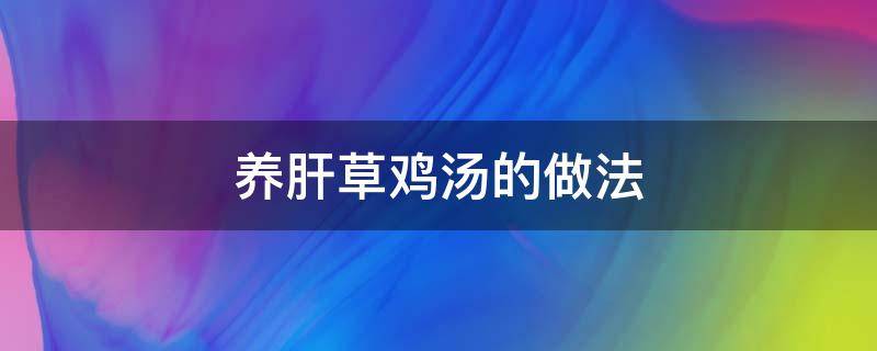 养肝草鸡汤的做法 养肝草汤怎么做