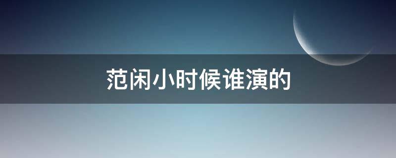 范闲小时候谁演的（范闲小时候谁演的韩昊霖）