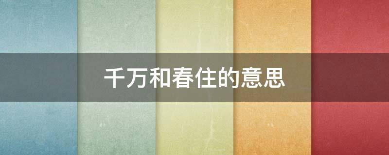 千万和春住的意思 又到江南赶上春千万和春住的意思