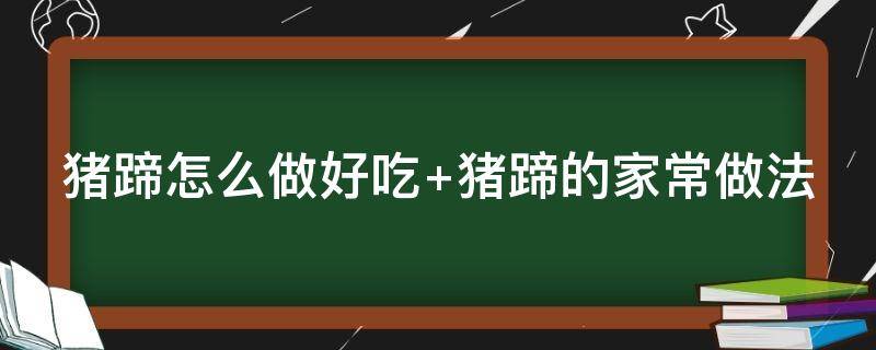 猪蹄怎么做好吃 猪蹄怎么做好吃又嫩又好吃