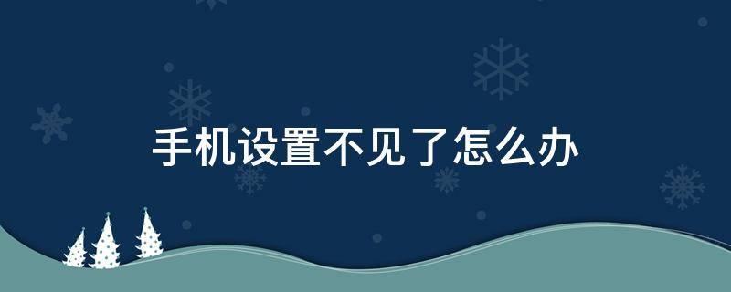 手机设置不见了怎么办 oppo手机设置不见了怎么办