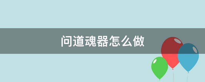 问道魂器怎么做 问道魂器怎么做比较好弄