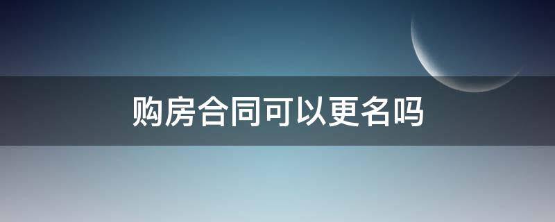 购房合同可以更名吗 已经签了购房合同可以更名吗