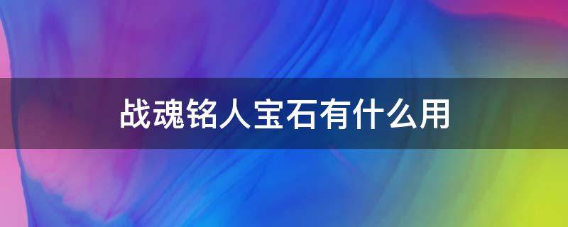 战魂铭人宝石有什么用 战魂铭人红色宝石有什么用