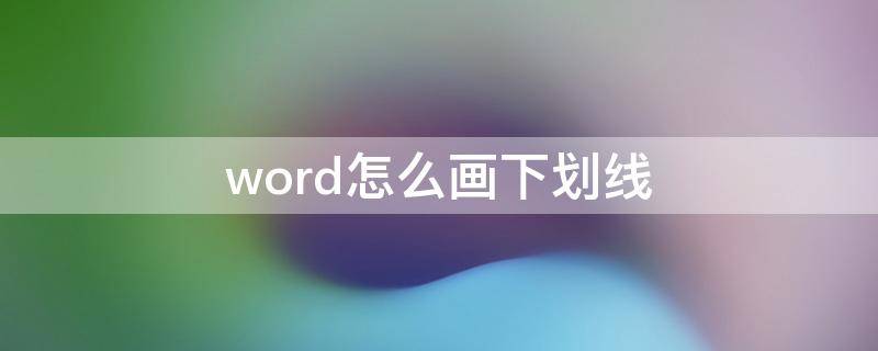 word怎么画下划线（word怎么画下划线曲线）