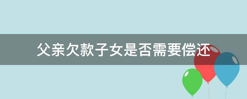 父亲欠款子女是否需要偿还 父亲欠款儿子有偿还债务责任吗