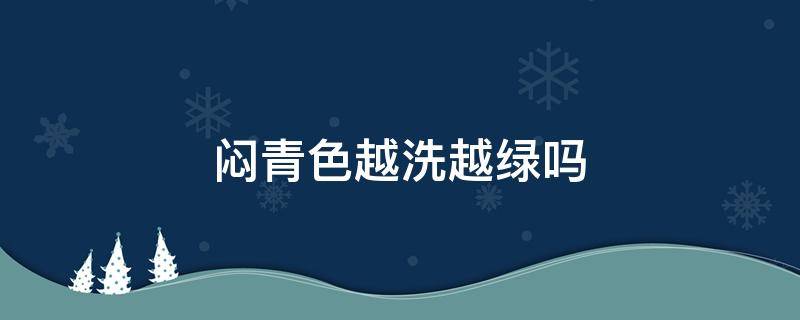 闷青色越洗越绿吗 闷青色会越洗越绿吗