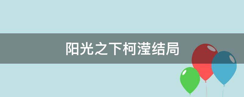 阳光之下柯滢结局（阳光之下柯滢的结局）