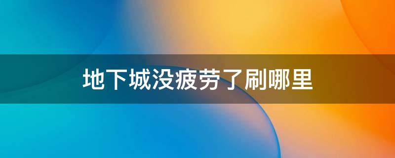 地下城没疲劳了刷哪里 地下城没疲劳了刷哪里2021