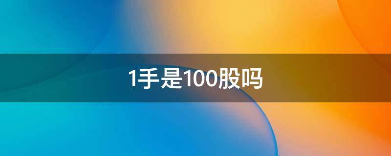 1手是100股吗 一手100股等于多少钱