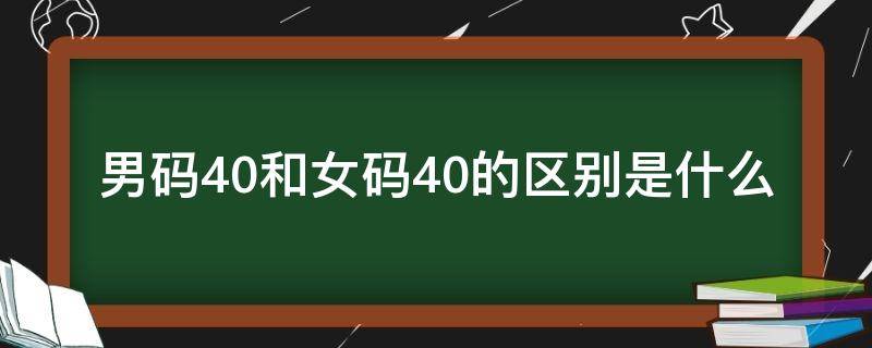 男码40和女码40的区别是什么 男码40跟女码40区别