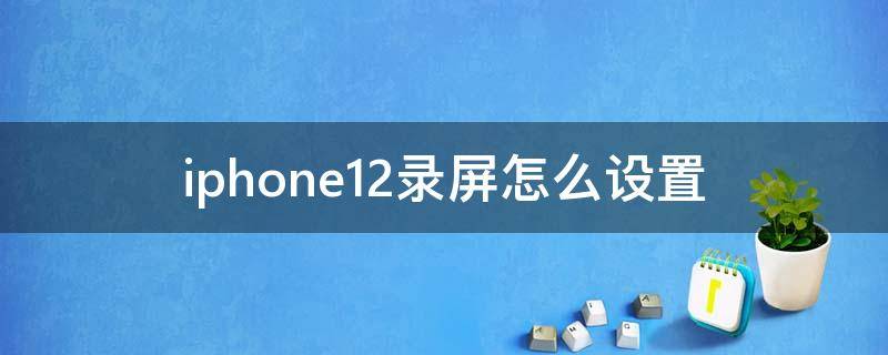 iphone12录屏怎么设置（iphone12录屏怎么设置声音）