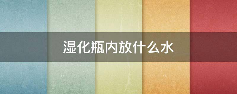 湿化瓶内放什么水 湿化瓶内放水多少