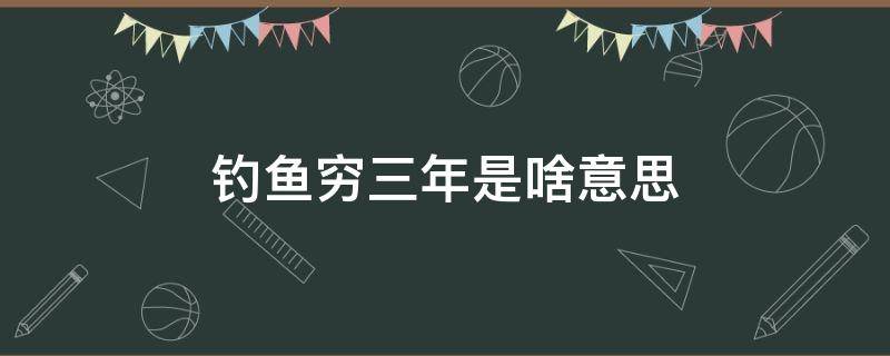 钓鱼穷三年是啥意思 钓鱼穷三年是什么意思?