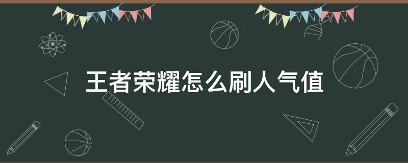 王者荣耀怎么刷人气值（王者荣耀怎么刷人气值软件）