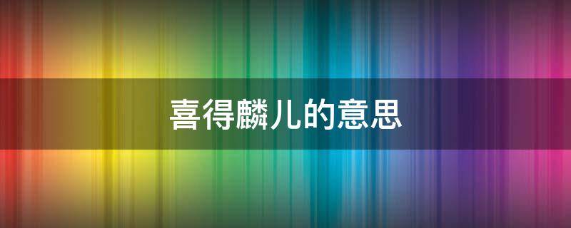 喜得麟儿的意思 喜获麟儿是什么意思