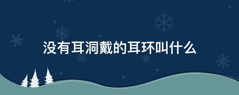 没有耳洞戴的耳环叫什么 没有耳洞想戴耳环