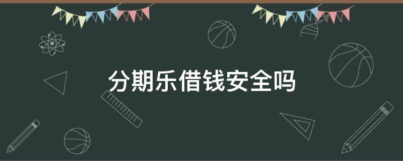 分期乐借钱安全吗 分期乐借钱安全可靠吗